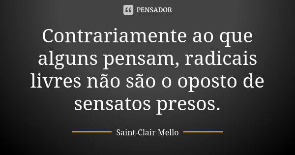 Contrariamente ao que alguns pensam, radicais livres não são o oposto de sensatos presos.... Frase de SAINT-CLAIR MELLO.