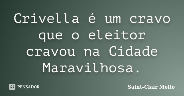 Crivella é um cravo que o eleitor cravou na Cidade Maravilhosa.... Frase de SAINT-CLAIR MELLO.