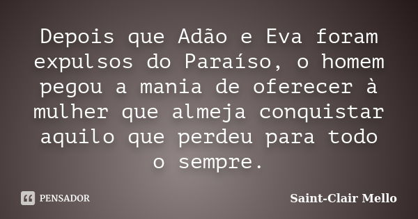 Depois que Adão e Eva foram expulsos do Paraíso, o homem pegou a mania de oferecer à mulher que almeja conquistar aquilo que perdeu para todo o sempre.... Frase de Saint-Clair Mello.