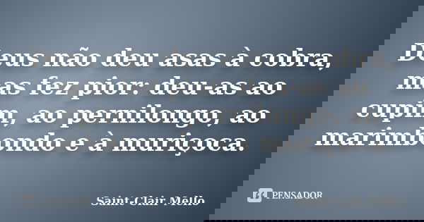 Deus não deu asas à cobra, mas fez pior: deu-as ao cupim, ao pernilongo, ao marimbondo e à muriçoca.... Frase de Saint-Clair Mello.