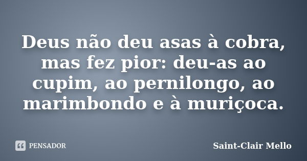 Deus não deu asas à cobra, mas fez pior: deu-as ao cupim, ao pernilongo, ao marimbondo e à muriçoca.... Frase de Saint-Clair Mello.