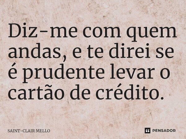 ⁠Diz-me com quem andas, e te direi se é prudente levar o cartão de crédito.... Frase de Saint-Clair Mello.