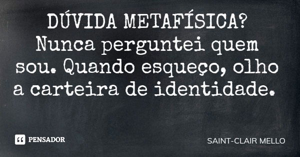 DÚVIDA METAFÍSICA? Nunca perguntei quem sou. Quando esqueço, olho a carteira de identidade.... Frase de SAINT-CLAIR MELLO.