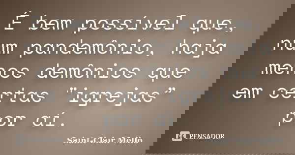 É bem possível que, num pandemônio, haja menos demônios que em certas "igrejas” por aí.... Frase de Saint-Clair Mello.