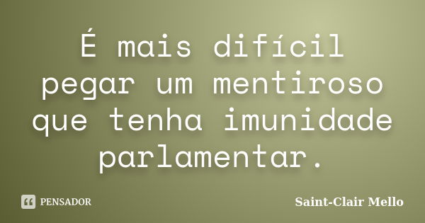 É mais difícil pegar um mentiroso que tenha imunidade parlamentar.... Frase de Saint-Clair Mello.