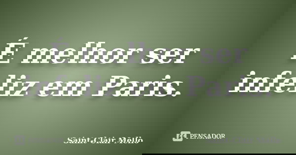 É melhor ser infeliz em Paris.... Frase de SAINT-CLAIR MELLO.