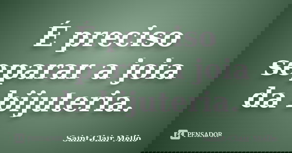 É preciso separar a joia da bijuteria.... Frase de Saint-Clair Mello.