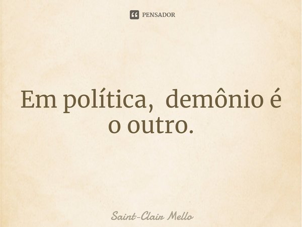 ⁠Em política, demônio é o outro.... Frase de Saint-Clair Mello.