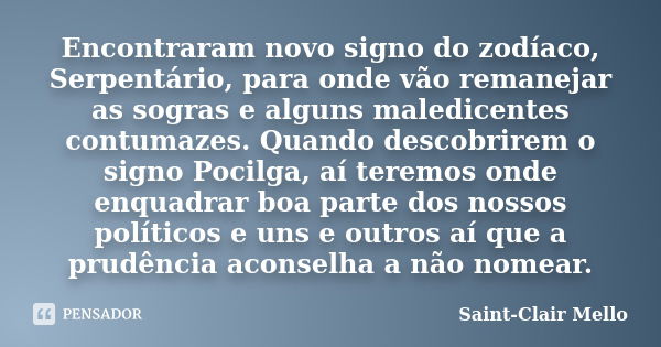 Encontraram novo signo do zodíaco, Serpentário, para onde vão remanejar as sogras e alguns maledicentes contumazes. Quando descobrirem o signo Pocilga, aí terem... Frase de Saint-Clair Mello.