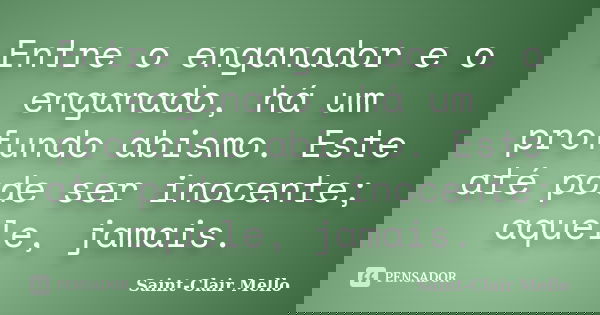 Entre o enganador e o enganado, há um profundo abismo. Este até pode ser inocente; aquele, jamais.... Frase de SAINT-CLAIR MELLO.