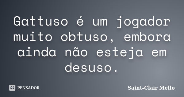 Gattuso é um jogador muito obtuso, embora ainda não esteja em desuso.... Frase de Saint-Clair Mello.