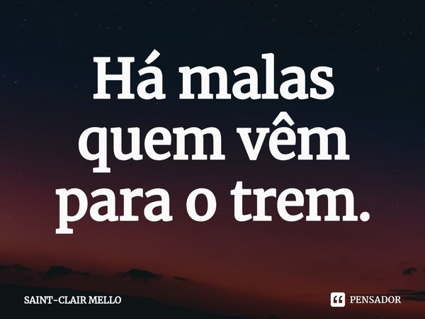 ⁠Há malas quem vêm para o trem.... Frase de Saint-Clair Mello.