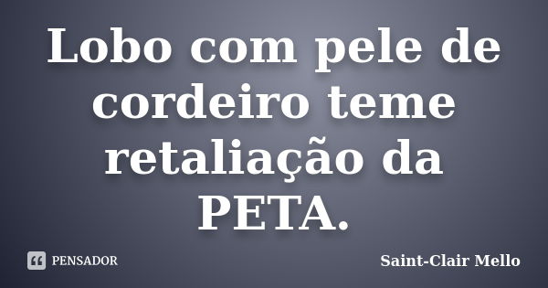 Lobo com pele de cordeiro teme retaliação da PETA.... Frase de Saint-Clair Mello.