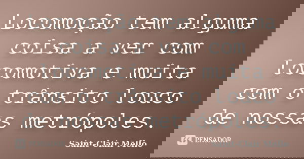 Locomoção tem alguma coisa a ver com locomotiva e muita com o trânsito louco de nossas metrópoles.... Frase de Saint-Clair Mello.