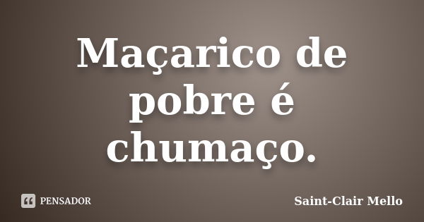 Maçarico de pobre é chumaço.... Frase de Saint-Clair Mello.