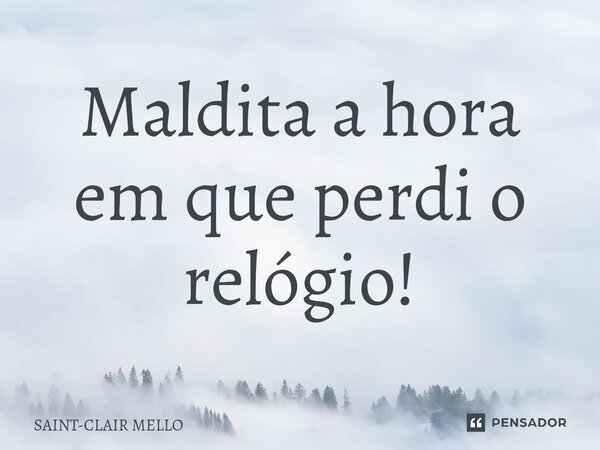 ⁠Maldita a hora em que perdi o relógio!... Frase de Saint-Clair Mello.