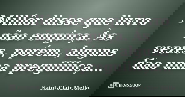 Millôr disse que livro não enguiça. Às vezes, porém, alguns dão uma preguiiiiça...... Frase de Saint-Clair Mello.