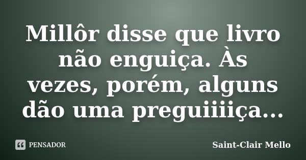 Millôr disse que livro não enguiça. Às vezes, porém, alguns dão uma preguiiiiça...... Frase de Saint-Clair Mello.