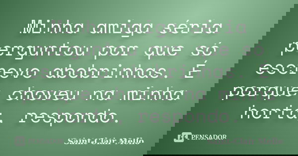 Minha amiga séria perguntou por que só escrevo abobrinhas. É porque choveu na minha horta, respondo.... Frase de Saint-Clair Mello.