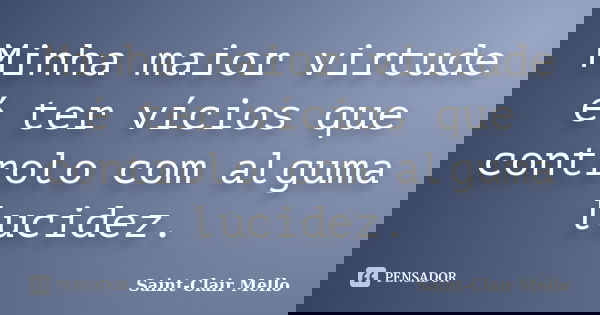 Minha maior virtude é ter vícios que controlo com alguma lucidez.... Frase de SAINT-CLAIR MELLO.