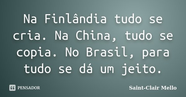 Na Finlândia tudo se cria. Na China, tudo se copia. No Brasil, para tudo se dá um jeito.... Frase de Saint-Clair Mello.