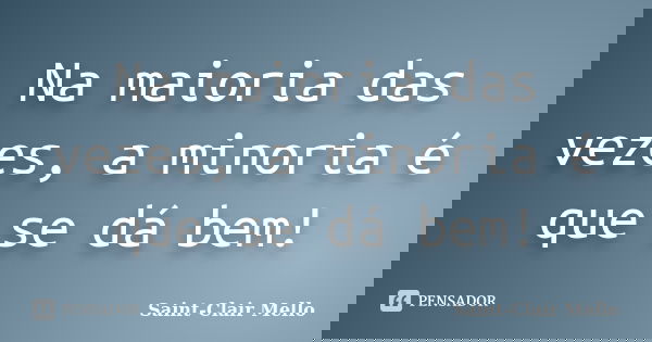 Na maioria das vezes, a minoria é que se dá bem!... Frase de SAINT-CLAIR MELLO.