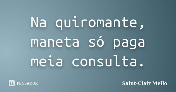 Na quiromante, maneta só paga meia consulta.... Frase de Saint-Clair Mello.