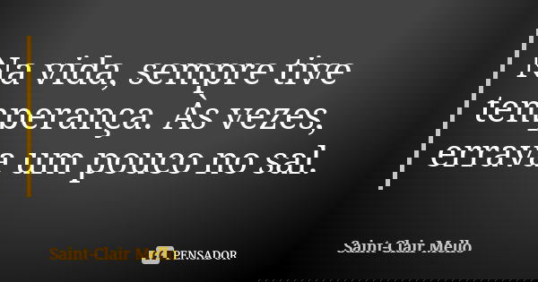 Na vida, sempre tive temperança. Às vezes, errava um pouco no sal.... Frase de SAINT-CLAIR MELLO.