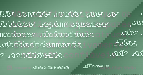 Não confie muito que os políticos sejam capazes das maiores falcatruas. Eles, definitivamente, não são confiáveis.... Frase de Saint-Clair Mello.