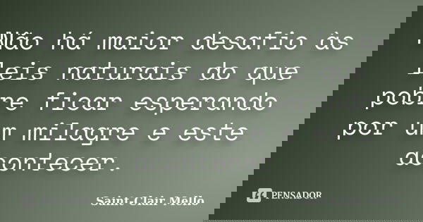 Não há maior desafio às leis naturais do que pobre ficar esperando por um milagre e este acontecer.... Frase de Saint-Clair Mello.