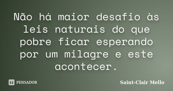 Não há maior desafio às leis naturais do que pobre ficar esperando por um milagre e este acontecer.... Frase de Saint-Clair Mello.