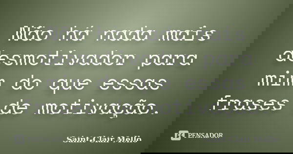 Não há nada mais desmotivador para mim do que essas frases de motivação.... Frase de Saint-Clair Mello.