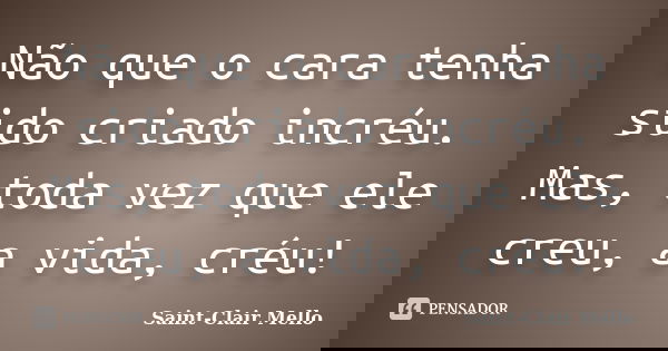 Não que o cara tenha sido criado incréu. Mas, toda vez que ele creu, a vida, créu!... Frase de Saint-Clair Mello.