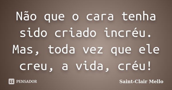 Não que o cara tenha sido criado incréu. Mas, toda vez que ele creu, a vida, créu!... Frase de Saint-Clair Mello.