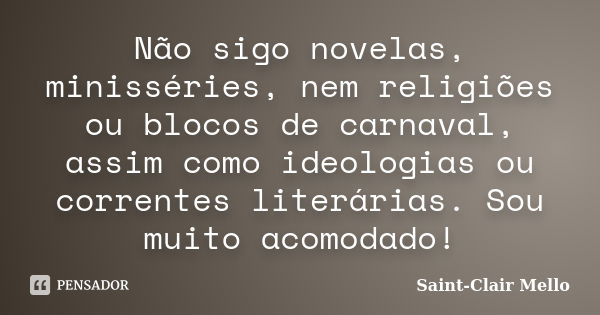 Não sigo novelas, minisséries, nem religiões ou blocos de carnaval, assim como ideologias ou correntes literárias. Sou muito acomodado!... Frase de Saint-Clair Mello.