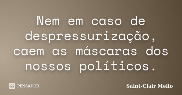 Nem em caso de despressurização, caem as máscaras dos nossos políticos.... Frase de SAINT-CLAIR MELLO.