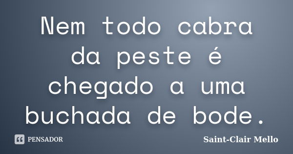 Nem todo cabra da peste é chegado a uma buchada de bode.... Frase de SAINT-CLAIR MELLO.