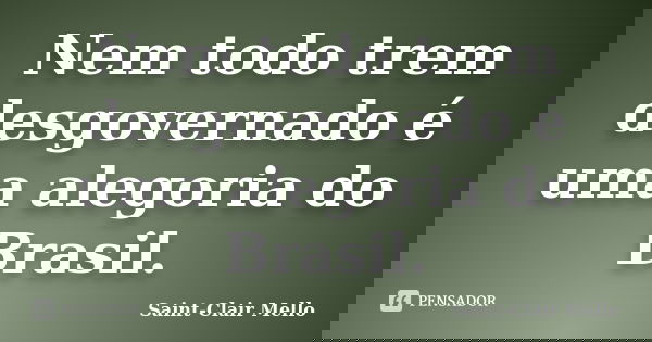 Nem todo trem desgovernado é uma alegoria do Brasil.... Frase de SAINT-CLAIR MELLO.