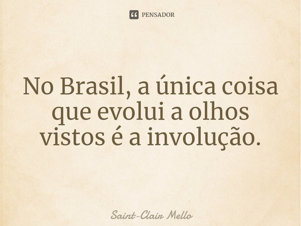 ⁠No Brasil, a única coisa que evolui a olhos vistos é a involução.... Frase de Saint-Clair Mello.