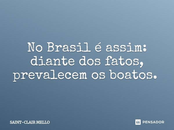 No Brasil é assim: diante dos fatos, prevalecem os boatos. ⁠... Frase de Saint-Clair Mello.