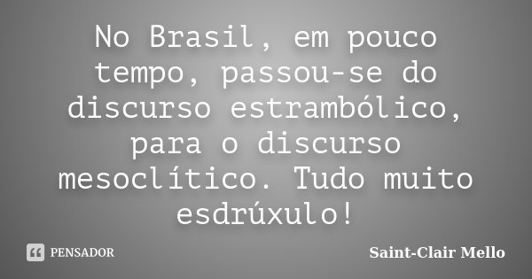 No Brasil, em pouco tempo, passou-se do discurso estrambólico, para o discurso mesoclítico. Tudo muito esdrúxulo!... Frase de SAINT-CLAIR MELLO.