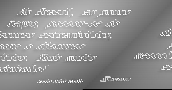 No Brasil, em pouco tempo, passou-se do discurso estrambólico, para o discurso mesoclítico. Tudo muito esdrúxulo!... Frase de SAINT-CLAIR MELLO.