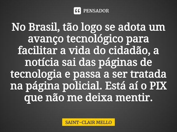 ⁠No Brasil, tão logo se adota um avanço tecnológico para facilitar a vida do cidadão, a notícia sai das páginas de tecnologia e passa a ser tratada na página po... Frase de Saint-Clair Mello.