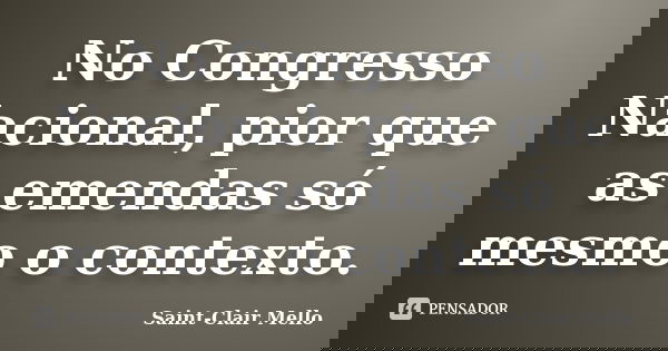 No Congresso Nacional, pior que as emendas só mesmo o contexto.... Frase de SAINT-CLAIR MELLO.