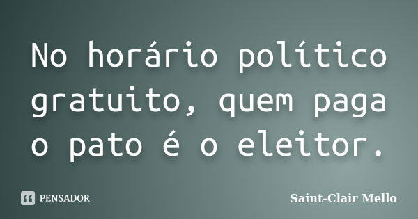 No horário político gratuito, quem paga o pato é o eleitor.... Frase de SAINT-CLAIR MELLO.