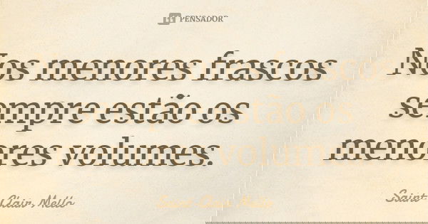 Nos menores frascos sempre estão os menores volumes.... Frase de SAINT-CLAIR MELLO.