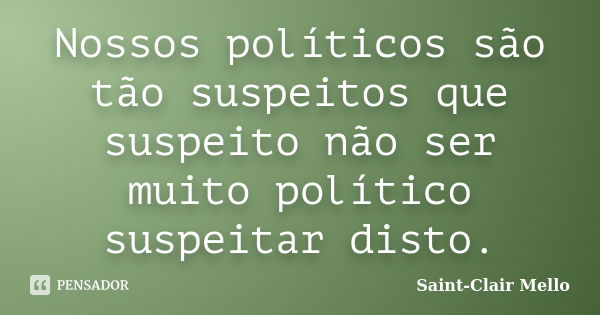 Nossos políticos são tão suspeitos que suspeito não ser muito político suspeitar disto.... Frase de Saint-Clair Mello.