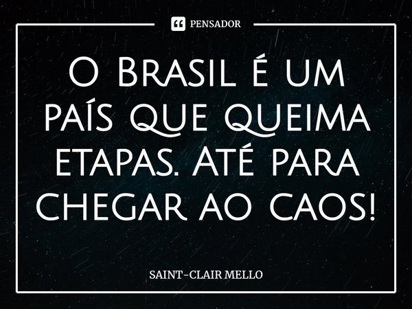 ⁠O Brasil é um país que queima etapas. Até para chegar ao caos!... Frase de Saint-Clair Mello.