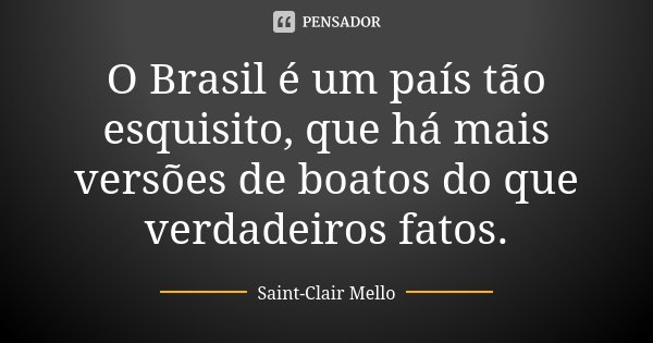 O Brasil é um país tão esquisito, que há mais versões de boatos do que verdadeiros fatos.... Frase de SAINT-CLAIR MELLO.