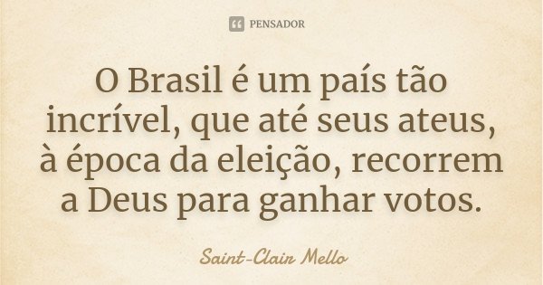O Brasil é um país tão incrível, que até seus ateus, à época da eleição, recorrem a Deus para ganhar votos.... Frase de SAINT-CLAIR MELLO.